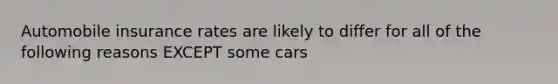 Automobile insurance rates are likely to differ for all of the following reasons EXCEPT some cars