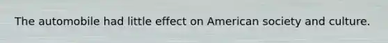 The automobile had little effect on American society and culture.