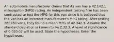 An automobile manufacturer claims that its van has a 42.142.1 miles/gallon (MPG) rating. An independent testing firm has been contracted to test the MPG for this van since it is believed that the van has an incorrect manufacturer's MPG rating. After testing 260260 vans, they found a mean MPG of 42.342.3. Assume the standard deviation is known to be 2.32.3. A level of significance of 0.020.02 will be used. State the hypotheses. Enter the hypotheses: