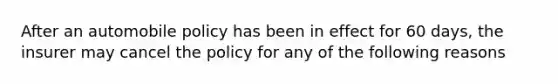 After an automobile policy has been in effect for 60 days, the insurer may cancel the policy for any of the following reasons