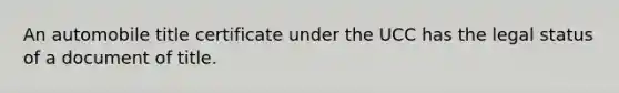 An automobile title certificate under the UCC has the legal status of a document of title.