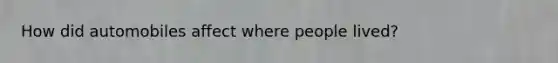 How did automobiles affect where people lived?