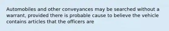 Automobiles and other conveyances may be searched without a warrant, provided there is probable cause to believe the vehicle contains articles that the officers are