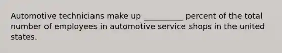 Automotive technicians make up __________ percent of the total number of employees in automotive service shops in the united states.