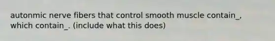 autonmic nerve fibers that control smooth muscle contain_, which contain_. (include what this does)