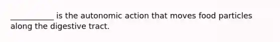 ___________ is the autonomic action that moves food particles along the digestive tract.