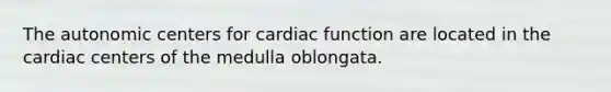 The autonomic centers for cardiac function are located in the cardiac centers of the medulla oblongata.