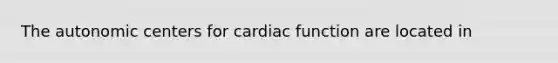 The autonomic centers for cardiac function are located in