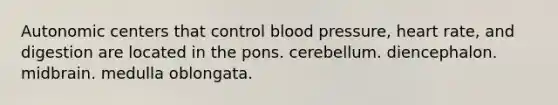 Autonomic centers that control blood pressure, heart rate, and digestion are located in the pons. cerebellum. diencephalon. midbrain. medulla oblongata.