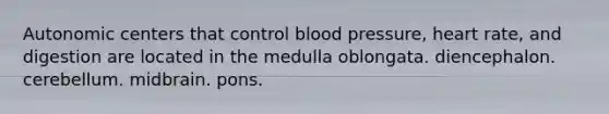 Autonomic centers that control blood pressure, heart rate, and digestion are located in the medulla oblongata. diencephalon. cerebellum. midbrain. pons.