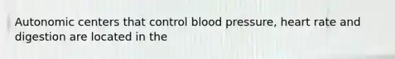 Autonomic centers that control blood pressure, heart rate and digestion are located in the