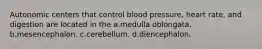 Autonomic centers that control blood pressure, heart rate, and digestion are located in the a.medulla oblongata. b.mesencephalon. c.cerebellum. d.diencephalon.