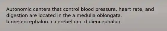 Autonomic centers that control <a href='https://www.questionai.com/knowledge/kD0HacyPBr-blood-pressure' class='anchor-knowledge'>blood pressure</a>, heart rate, and digestion are located in the a.medulla oblongata. b.mesencephalon. c.cerebellum. d.diencephalon.