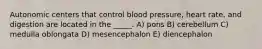 Autonomic centers that control blood pressure, heart rate, and digestion are located in the _____. A) pons B) cerebellum C) medulla oblongata D) mesencephalon E) diencephalon