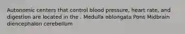 Autonomic centers that control blood pressure, heart rate, and digestion are located in the . Medulla oblongata Pons Midbrain diencephalon cerebellum