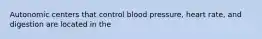 Autonomic centers that control blood pressure, heart rate, and digestion are located in the