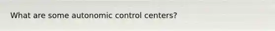 What are some autonomic control centers?