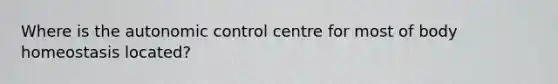 Where is the autonomic control centre for most of body homeostasis located?