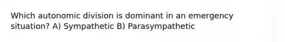 Which autonomic division is dominant in an emergency situation? A) Sympathetic B) Parasympathetic