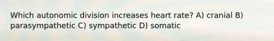 Which autonomic division increases heart rate? A) cranial B) parasympathetic C) sympathetic D) somatic