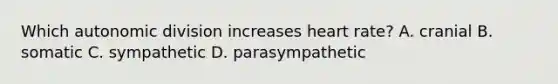 Which autonomic division increases heart rate? A. cranial B. somatic C. sympathetic D. parasympathetic