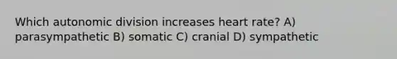 Which autonomic division increases heart rate? A) parasympathetic B) somatic C) cranial D) sympathetic