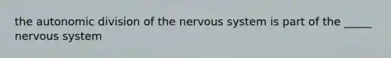 the autonomic division of the nervous system is part of the _____ nervous system