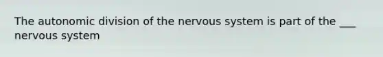 The autonomic division of the nervous system is part of the ___ nervous system