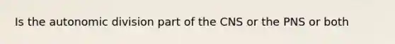 Is the autonomic division part of the CNS or the PNS or both