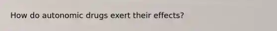 How do autonomic drugs exert their effects?