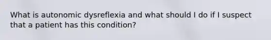 What is autonomic dysreflexia and what should I do if I suspect that a patient has this condition?