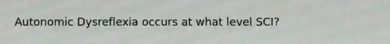 Autonomic Dysreflexia occurs at what level SCI?