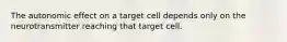 The autonomic effect on a target cell depends only on the neurotransmitter reaching that target cell.