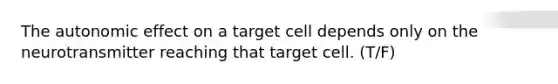 The autonomic effect on a target cell depends only on the neurotransmitter reaching that target cell. (T/F)