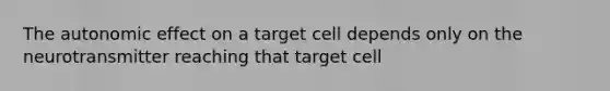 The autonomic effect on a target cell depends only on the neurotransmitter reaching that target cell