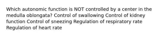 Which autonomic function is NOT controlled by a center in the medulla oblongata? Control of swallowing Control of kidney function Control of sneezing Regulation of respiratory rate Regulation of heart rate