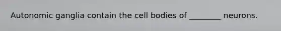 Autonomic ganglia contain the cell bodies of ________ neurons.