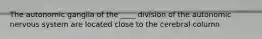 The autonomic ganglia of the ____ division of the autonomic nervous system are located close to the cerebral column