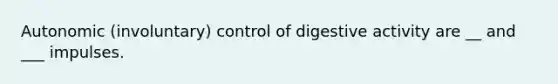 Autonomic (involuntary) control of digestive activity are __ and ___ impulses.