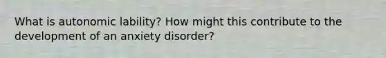 What is autonomic lability? How might this contribute to the development of an anxiety disorder?