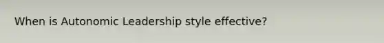When is Autonomic Leadership style effective?