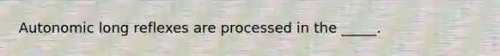 Autonomic long reflexes are processed in the _____.