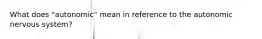 What does "autonomic" mean in reference to the autonomic nervous system?