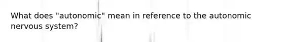 What does "autonomic" mean in reference to the autonomic nervous system?