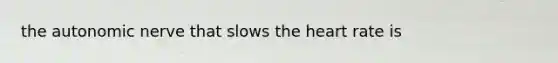the autonomic nerve that slows <a href='https://www.questionai.com/knowledge/kya8ocqc6o-the-heart' class='anchor-knowledge'>the heart</a> rate is