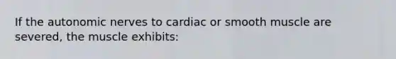 If the autonomic nerves to cardiac or smooth muscle are severed, the muscle exhibits: