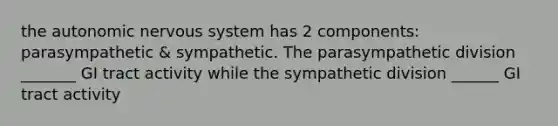 the autonomic nervous system has 2 components: parasympathetic & sympathetic. The parasympathetic division _______ GI tract activity while the sympathetic division ______ GI tract activity