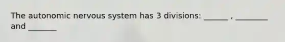 The autonomic nervous system has 3 divisions: ______ , ________ and _______