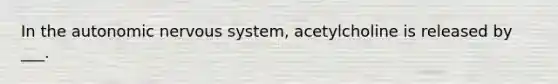 In the autonomic nervous system, acetylcholine is released by ___.