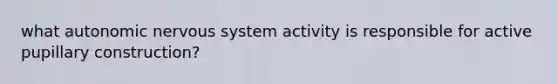 what autonomic nervous system activity is responsible for active pupillary construction?